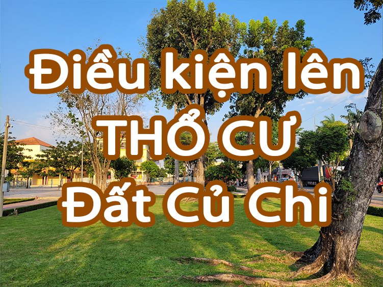 Quy định và Điều kiện lên thổ cư đất Củ Chi bà con cần biết