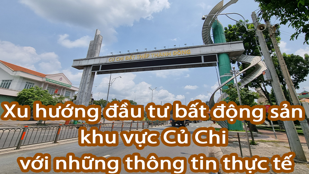 Xu hướng đầu tư bất động sản khu vực Củ Chi với những thông tin thực tế.