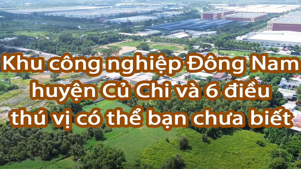 Khu công nghiệp Đông Nam huyện Củ Chi và 6 điều thú vị có thể bạn chưa biết 