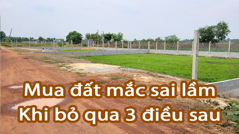 Mua đất mắc sai lầm khi bỏ qua 3 điều sau
