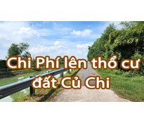 Giá lên thổ cư đất Củ Chi cần những chi phí gì ?